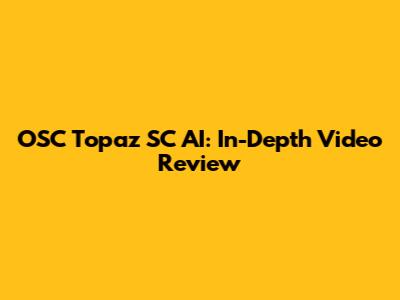 OSC Topaz SC AI: In-Depth Video Review