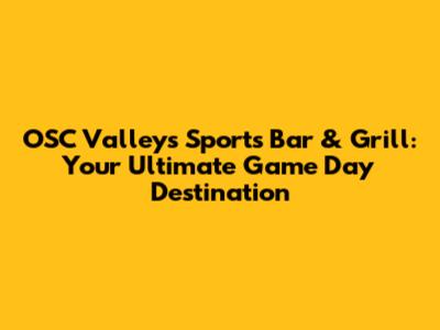 OSC Valley's Sports Bar & Grill: Your Ultimate Game Day Destination