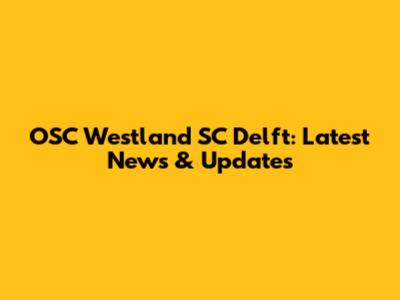 OSC Westland SC Delft: Latest News & Updates