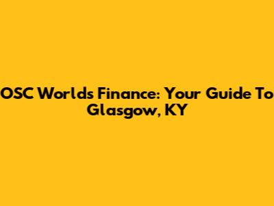 OSC World's Finance: Your Guide To Glasgow, KY