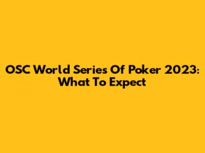 OSC World Series Of Poker 2023: What To Expect