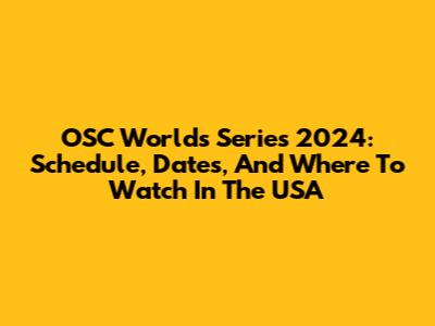 OSC Worlds Series 2024: Schedule, Dates, And Where To Watch In The USA