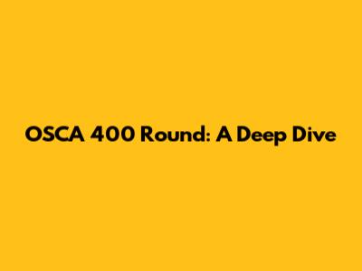 OSCA 400 Round: A Deep Dive