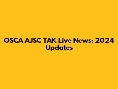 OSCA AJSC TAK Live News: 2024 Updates