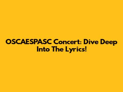 OSCAESPASC Concert: Dive Deep Into The Lyrics!