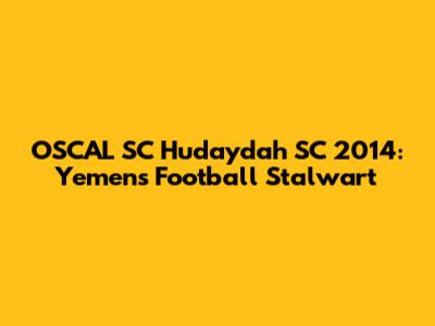 OSCAL SC Hudaydah SC 2014: Yemen's Football Stalwart