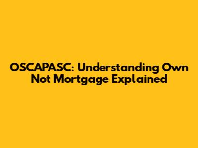 OSCAPASC: Understanding 'Own Not Mortgage' Explained