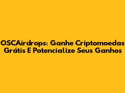 OSCAirdrops: Ganhe Criptomoedas Grátis E Potencialize Seus Ganhos