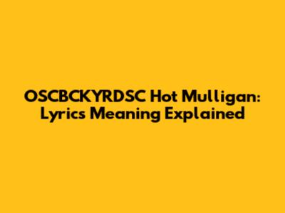 OSCBCKYRDSC Hot Mulligan: Lyrics Meaning Explained