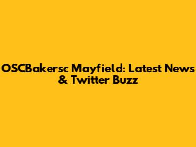 OSCBakersc Mayfield: Latest News & Twitter Buzz