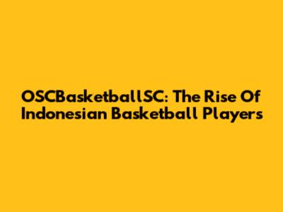 OSCBasketballSC: The Rise Of Indonesian Basketball Players