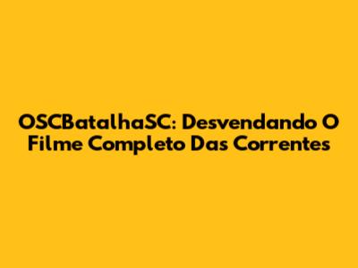 OSCBatalhaSC: Desvendando O Filme Completo Das Correntes