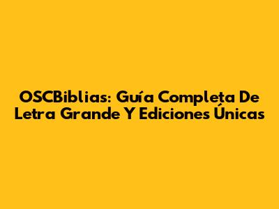 OSCBiblias: Guía Completa De Letra Grande Y Ediciones Únicas