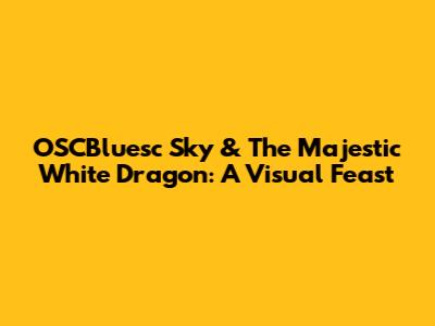 OSCBluesc Sky & The Majestic White Dragon: A Visual Feast