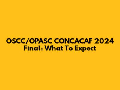 OSCC/OPASC CONCACAF 2024 Final: What To Expect