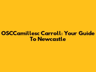 OSCCamillesc Carroll: Your Guide To Newcastle