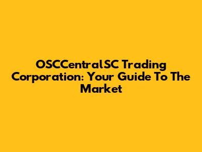 OSCCentralSC Trading Corporation: Your Guide To The Market