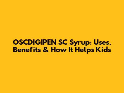 OSCDIGIPEN SC Syrup: Uses, Benefits & How It Helps Kids