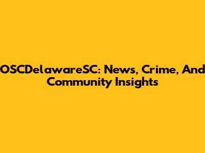 OSCDelawareSC: News, Crime, And Community Insights