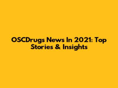 OSCDrugs News In 2021: Top Stories & Insights