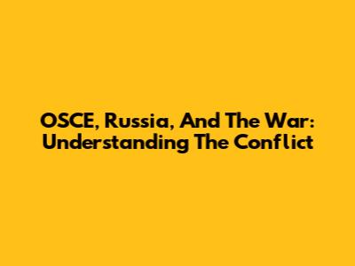 OSCE, Russia, And The War: Understanding The Conflict
