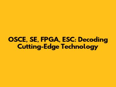 OSCE, SE, FPGA, ESC: Decoding Cutting-Edge Technology