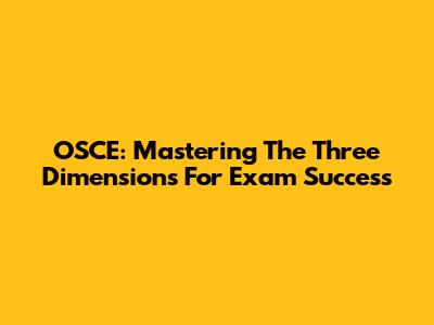 OSCE: Mastering The Three Dimensions For Exam Success