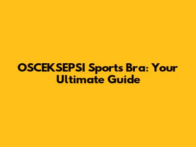 OSCEKSEPSI Sports Bra: Your Ultimate Guide