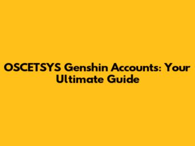 OSCETSYS Genshin Accounts: Your Ultimate Guide