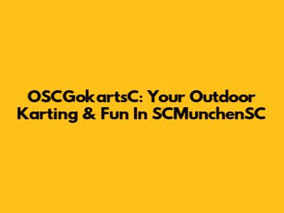 OSCGokartsC: Your Outdoor Karting & Fun In SCMunchenSC