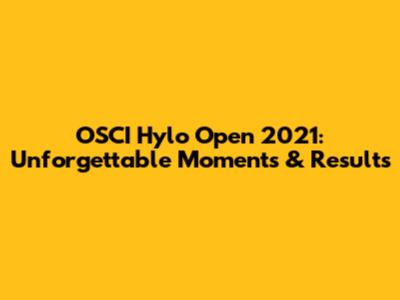 OSCI Hylo Open 2021: Unforgettable Moments & Results