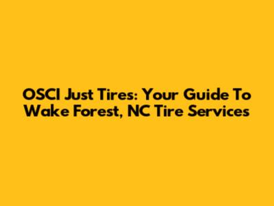 OSCI Just Tires: Your Guide To Wake Forest, NC Tire Services