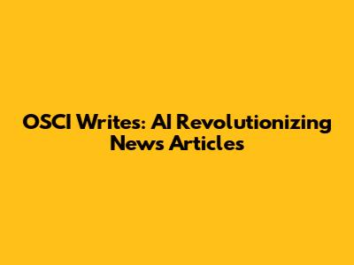 OSCI Writes: AI Revolutionizing News Articles