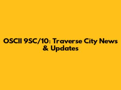 OSCII 9SC/10: Traverse City News & Updates