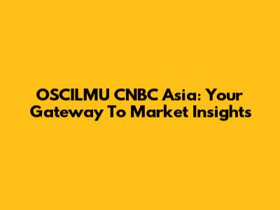 OSCILMU CNBC Asia: Your Gateway To Market Insights