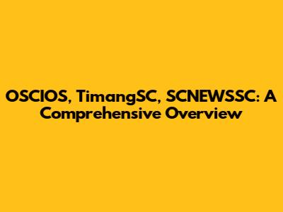 OSCIOS, TimangSC, SCNEWSSC: A Comprehensive Overview