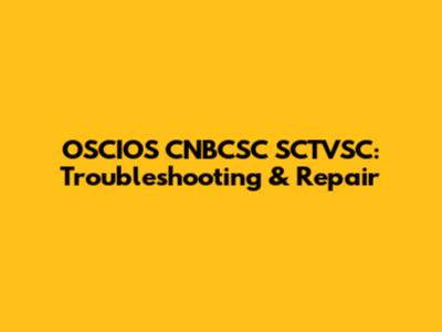 OSCIOS CNBCSC SCTVSC: Troubleshooting & Repair
