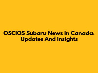 OSCIOS Subaru News In Canada: Updates And Insights