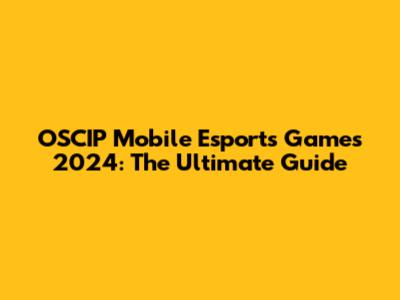 OSCIP Mobile Esports Games 2024: The Ultimate Guide