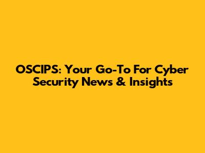 OSCIPS: Your Go-To For Cyber Security News & Insights