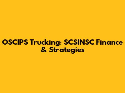 OSCIPS Trucking: SCSINSC Finance & Strategies
