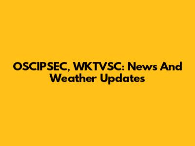 OSCIPSEC, WKTVSC: News And Weather Updates