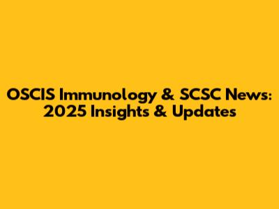 OSCIS Immunology & SCSC News: 2025 Insights & Updates