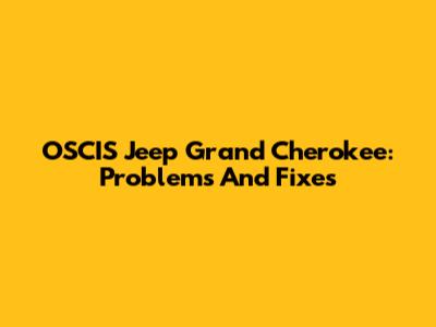 OSCIS Jeep Grand Cherokee: Problems And Fixes
