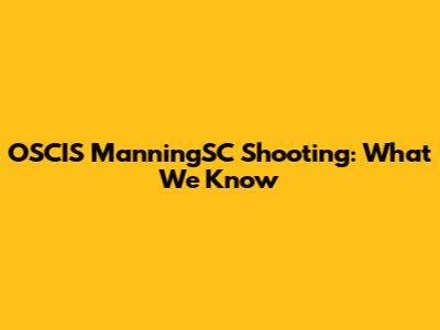 OSCIS ManningSC Shooting: What We Know