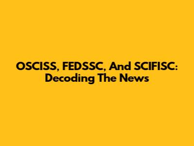OSCISS, FEDSSC, And SCIFISC: Decoding The News