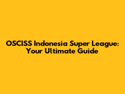 OSCISS Indonesia Super League: Your Ultimate Guide