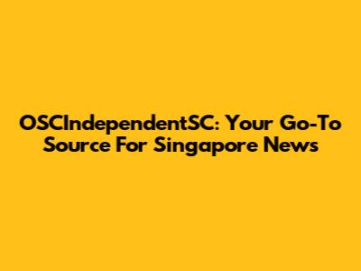 OSCIndependentSC: Your Go-To Source For Singapore News