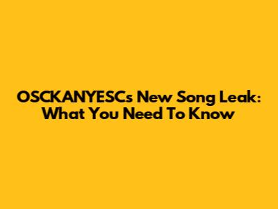 OSCKANYESC's New Song Leak: What You Need To Know