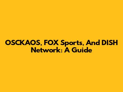 OSCKAOS, FOX Sports, And DISH Network: A Guide
